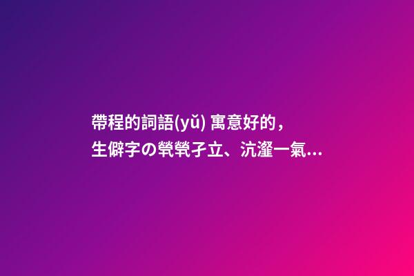 帶程的詞語(yǔ) 寓意好的，生僻字の煢煢孑立、沆瀣一氣、踽踽獨(dú)行、醍醐灌頂-第1張-觀點(diǎn)-玄機(jī)派